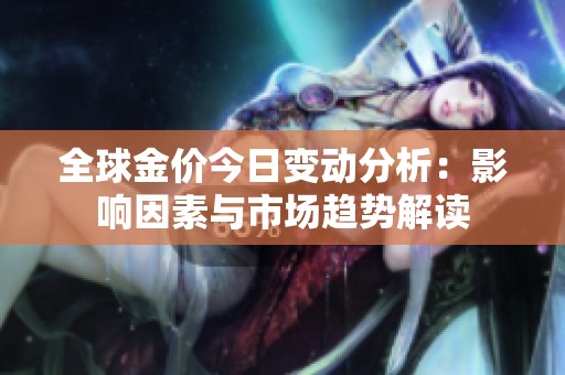 全球金價(jià)今日變動(dòng)分析：影響因素與市場(chǎng)趨勢(shì)解讀