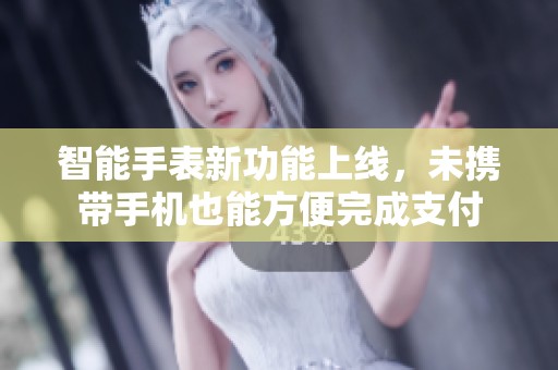 智能手表新功能上線,未攜帶手機(jī)也能方便完成支付 智能手表新功能上線,未攜帶手機(jī)也能方便完成支付