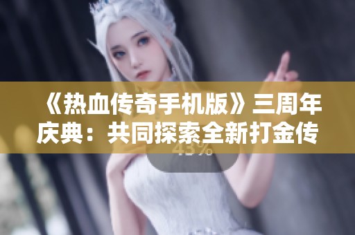 《熱血傳奇手機版》三周年慶典：共同探索全新打金傳奇手游之旅