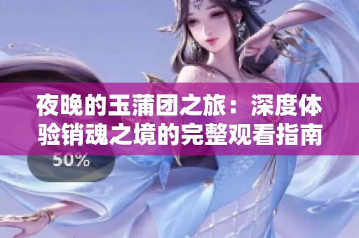夜晚的玉蒲團(tuán)之旅：深度體驗(yàn)銷魂之境的完整觀看指南
