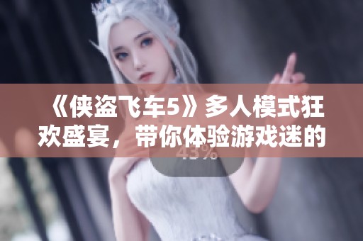 《俠盜飛車5》多人模式狂歡盛宴，帶你體驗游戲迷的視覺與聽覺之旅