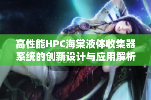 高性能HPC海棠液體收集器系統(tǒng)的創(chuàng)新設(shè)計(jì)與應(yīng)用解析