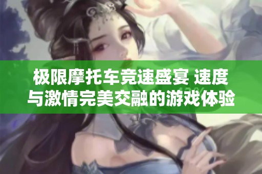 極限摩托車競速盛宴 速度與激情完美交融的游戲體驗