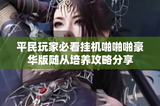 平民玩家必看掛機啪啪啪豪華版隨從培養(yǎng)攻略分享
