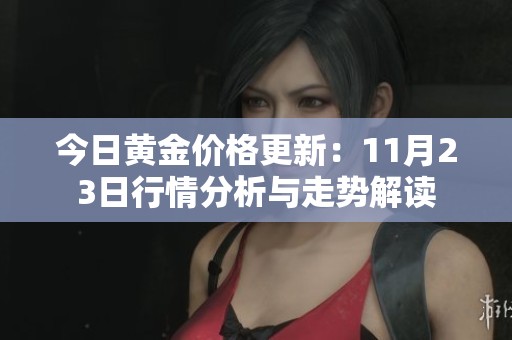 今日黃金價(jià)格更新：11月23日行情分析與走勢解讀