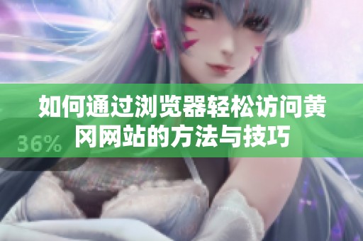 如何通過瀏覽器輕松訪問黃岡網(wǎng)站的方法與技巧