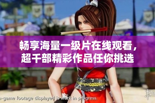 暢享海量一級片在線觀看，超千部精彩作品任你挑選