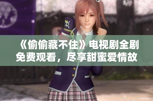 《偷偷藏不住》電視劇全劇免費觀看，盡享甜蜜愛情故事