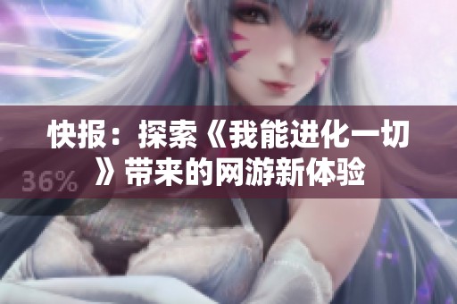 快報：探索《我能進化一切》帶來的網(wǎng)游新體驗