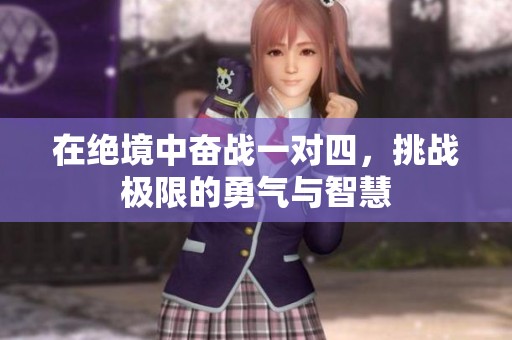 在絕境中奮戰(zhàn)一對四，挑戰(zhàn)極限的勇氣與智慧