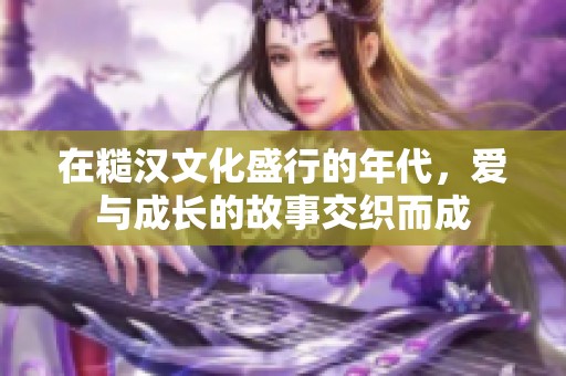 在糙漢文化盛行的年代，愛與成長的故事交織而成