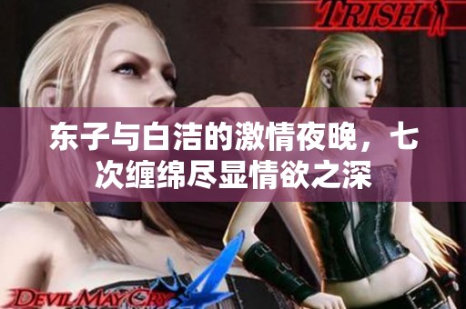 東子與白潔的激情夜晚，七次纏綿盡顯情欲之深