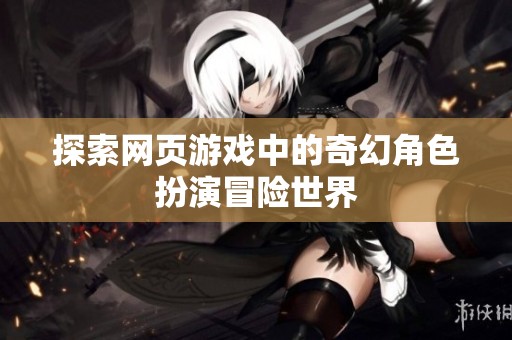 探索網(wǎng)頁(yè)游戲中的奇幻角色扮演冒險(xiǎn)世界