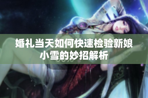婚禮當天如何快速檢驗新娘小雪的妙招解析