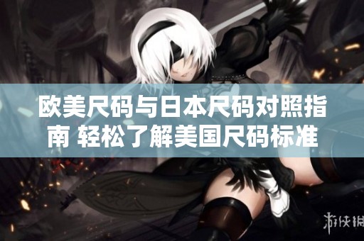 歐美尺碼與日本尺碼對照指南 輕松了解美國尺碼標(biāo)準(zhǔn)
