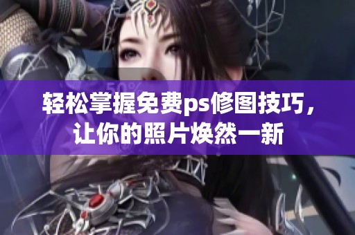 輕松掌握免費ps修圖技巧，讓你的照片煥然一新