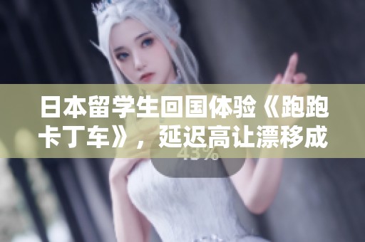日本留學(xué)生回國體驗(yàn)《跑跑卡丁車》，延遲高讓漂移成挑戰(zhàn)