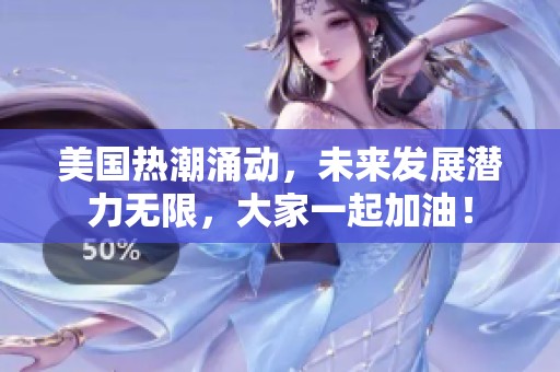 美國熱潮涌動(dòng)，未來發(fā)展?jié)摿o限，大家一起加油！