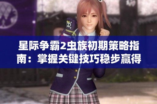 星際爭霸2蟲族初期策略指南：掌握關(guān)鍵技巧穩(wěn)步贏得優(yōu)勢