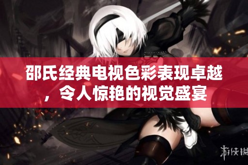 邵氏經(jīng)典電視色彩表現(xiàn)卓越，令人驚艷的視覺盛宴