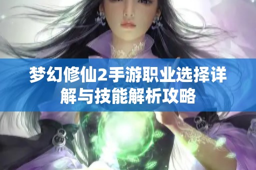 夢(mèng)幻修仙2手游職業(yè)選擇詳解與技能解析攻略