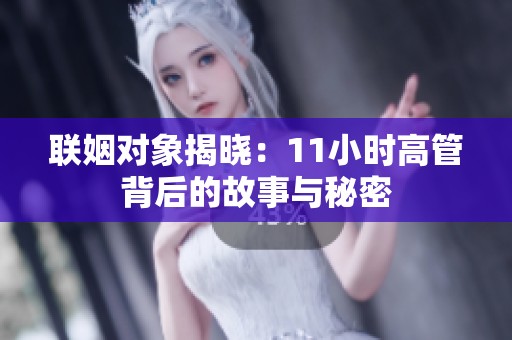 聯(lián)姻對象揭曉：11小時(shí)高管背后的故事與秘密