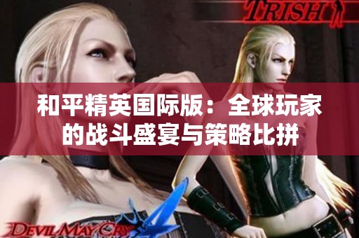 和平精英國際版：全球玩家的戰(zhàn)斗盛宴與策略比拼
