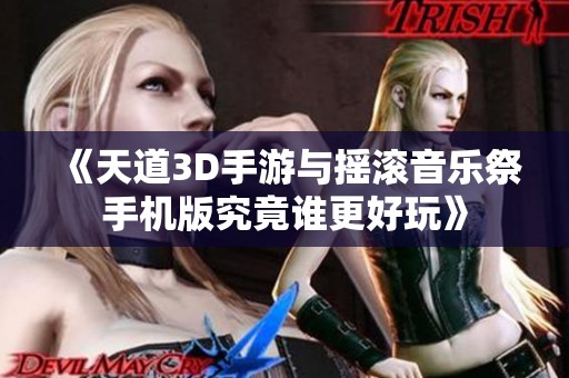 《天道3D手游與搖滾音樂祭手機版究竟誰更好玩》