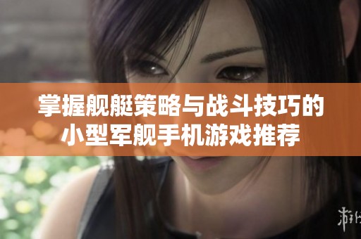 掌握艦艇策略與戰(zhàn)斗技巧的小型軍艦手機(jī)游戲推薦