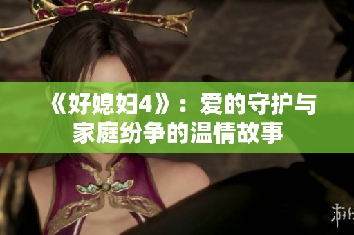 《好媳婦4》：愛的守護(hù)與家庭紛爭(zhēng)的溫情故事