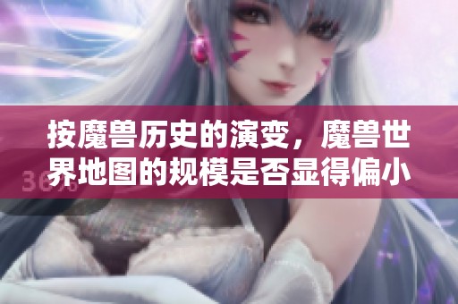 按魔獸歷史的演變，魔獸世界地圖的規(guī)模是否顯得偏小？