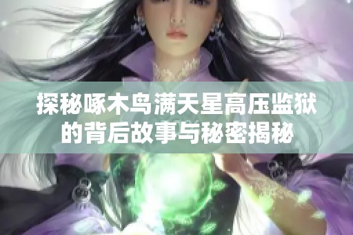 探秘啄木鳥(niǎo)滿(mǎn)天星高壓監(jiān)獄的背后故事與秘密揭秘