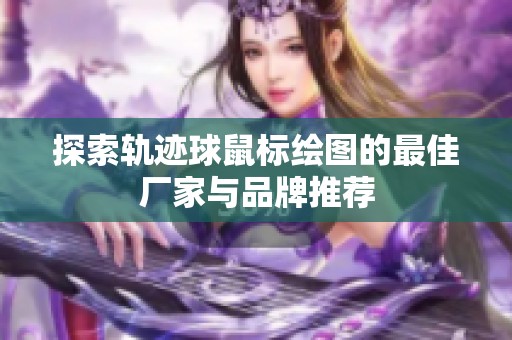 探索軌跡球鼠標(biāo)繪圖的最佳廠家與品牌推薦