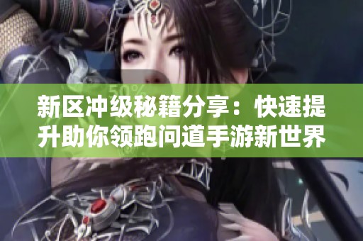 新區(qū)沖級(jí)秘籍分享：快速提升助你領(lǐng)跑問(wèn)道手游新世界