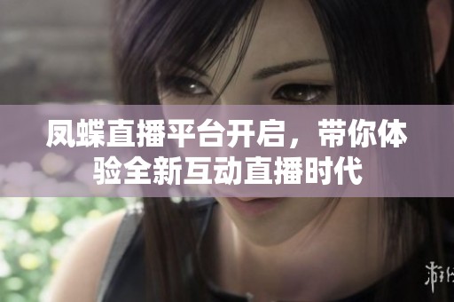 鳳蝶直播平臺開啟，帶你體驗全新互動直播時代