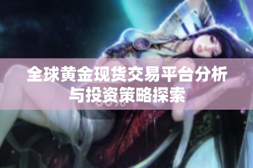 全球黃金現(xiàn)貨交易平臺分析與投資策略探索