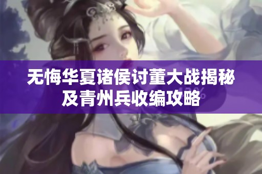 無悔華夏諸侯討董大戰(zhàn)揭秘及青州兵收編攻略