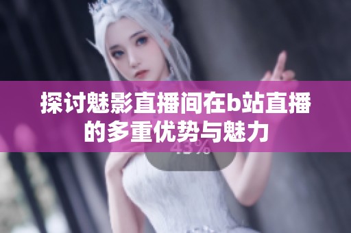 探討魅影直播間在b站直播的多重優(yōu)勢與魅力