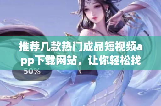 推薦幾款熱門成品短視頻app下載網站，讓你輕松找資源
