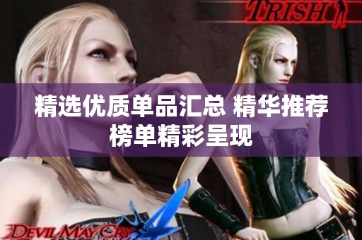 精選優(yōu)質(zhì)單品匯總 精華推薦榜單精彩呈現(xiàn)