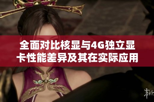 全面對比核顯與4G獨(dú)立顯卡性能差異及其在實(shí)際應(yīng)用中的體驗(yàn)分析