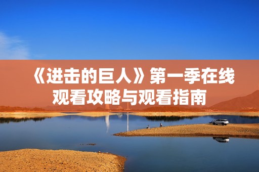 《進(jìn)擊的巨人》第一季在線觀看攻略與觀看指南