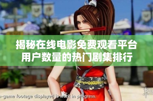 揭秘在線電影免費觀看平臺用戶數(shù)量的熱門劇集排行