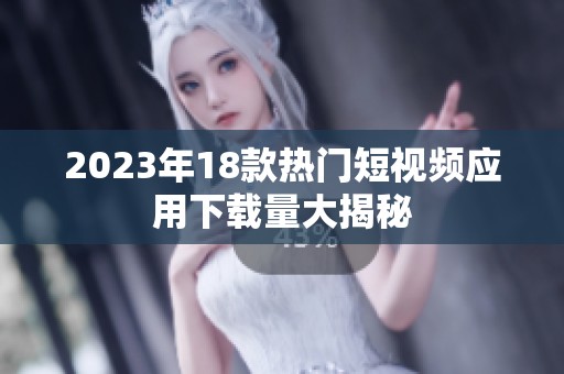 2023年18款熱門短視頻應用下載量大揭秘