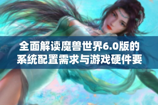 全面解讀魔獸世界6.0版的系統(tǒng)配置需求與游戲硬件要求分析