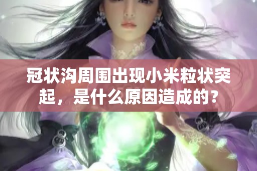 冠狀溝周圍出現(xiàn)小米粒狀突起，是什么原因造成的？