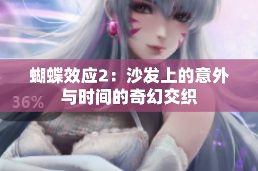 蝴蝶效應(yīng)2:沙發(fā)上的意外與時(shí)間的奇幻交織 蝴蝶效應(yīng)2:沙發(fā)上的意外與時(shí)間的奇幻交織
