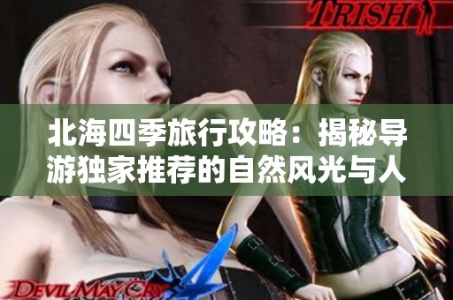 北海四季旅行攻略：揭秘導(dǎo)游獨家推薦的自然風(fēng)光與人文魅力探秘之旅