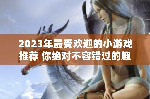 2023年最受歡迎的小游戲推薦 你絕對(duì)不容錯(cuò)過(guò)的趣味單機(jī)游戲排行