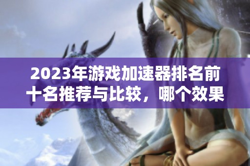 2023年游戲加速器排名前十名推薦與比較，哪個效果最佳值得一試